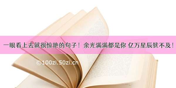 一眼看上去就很惊艳的句子！余光满满都是你 亿万星辰犹不及！