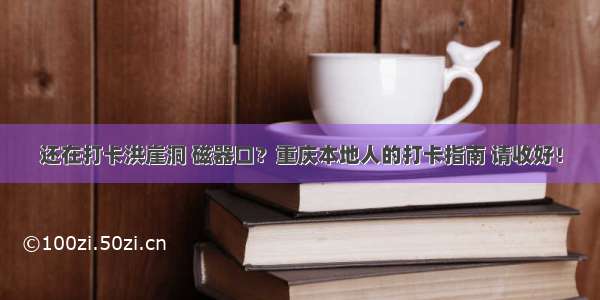 还在打卡洪崖洞 磁器口？重庆本地人的打卡指南 请收好！