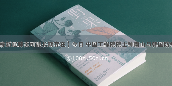 【钟南山称新冠肺炎可能长期存在】今日 中国工程院院士钟南山与韩国防疫专家交流