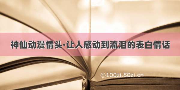 神仙动漫情头·让人感动到流泪的表白情话