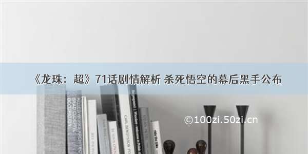 《龙珠：超》71话剧情解析 杀死悟空的幕后黑手公布