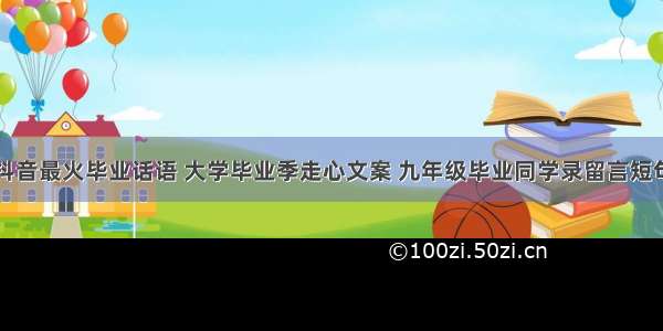 抖音最火毕业话语 大学毕业季走心文案 九年级毕业同学录留言短句