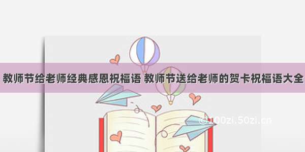 教师节给老师经典感恩祝福语 教师节送给老师的贺卡祝福语大全