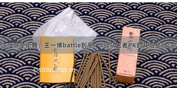 这！就是街舞：王一博battle到底！4战队王者PK的背后是什么？