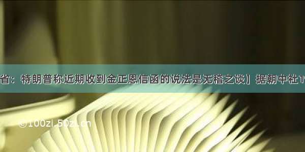 【朝鲜外务省：特朗普称近期收到金正恩信函的说法是无稽之谈】据朝中社19日报道 朝鲜