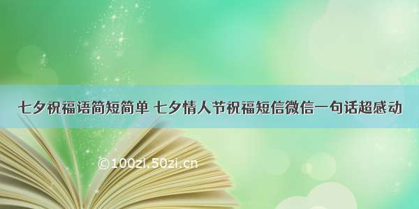 七夕祝福语简短简单 七夕情人节祝福短信微信一句话超感动