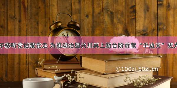 坚定不移听党话跟党走 为推动治蜀兴川再上新台阶贡献“半边天”更大力量