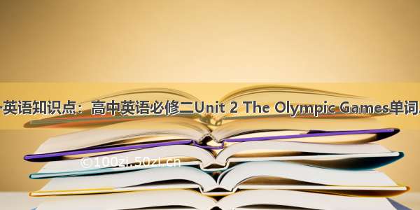 高一英语知识点：高中英语必修二Unit 2 The Olympic Games单词总结