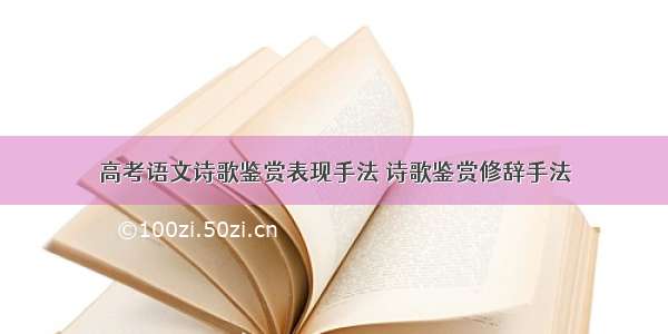 高考语文诗歌鉴赏表现手法 诗歌鉴赏修辞手法