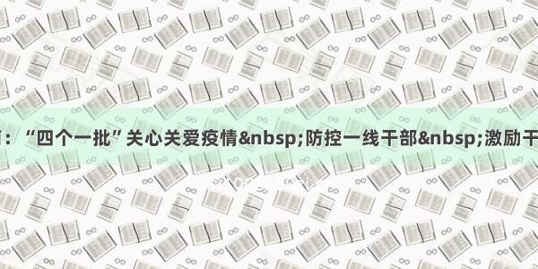 贵州黔东南：“四个一批”关心关爱疫情 防控一线干部 激励干部担当作为