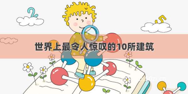 世界上最令人惊叹的10所建筑