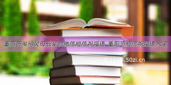 重阳节发给父母长辈的微信短信祝福语 重阳节短信祝福语大全