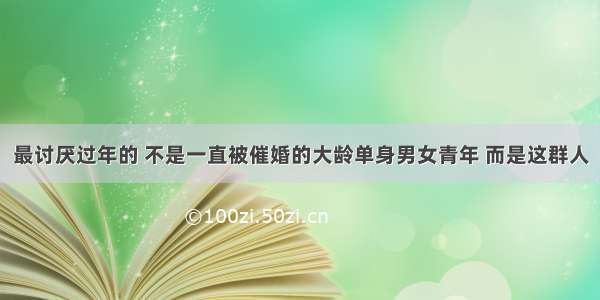 最讨厌过年的 不是一直被催婚的大龄单身男女青年 而是这群人