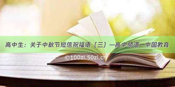 高中生：关于中秋节短信祝福语（三）—高中频道—中国教育