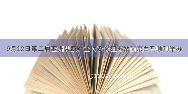 9月12日第二届亚洲果蔬产业博览会江苏站南京白马顺利举办