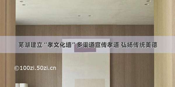 芜湖建立“孝文化墙”多渠道宣传孝道 弘扬传统美德