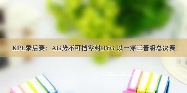 KPL季后赛：AG势不可挡零封DYG 以一穿三晋级总决赛