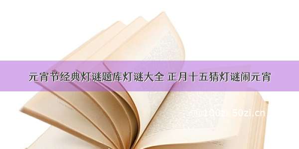 元宵节经典灯谜题库灯谜大全 正月十五猜灯谜闹元宵