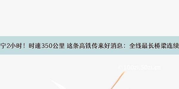 贵阳⇌南宁2小时！时速350公里 这条高铁传来好消息：全线最长桥梁连续梁合龙！