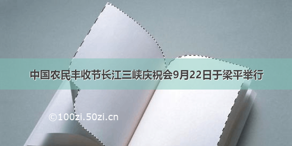 中国农民丰收节长江三峡庆祝会9月22日于梁平举行