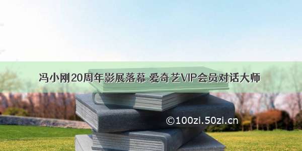 冯小刚20周年影展落幕 爱奇艺VIP会员对话大师