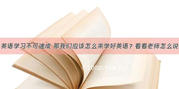 英语学习不可速成 那我们应该怎么来学好英语？看看老师怎么说