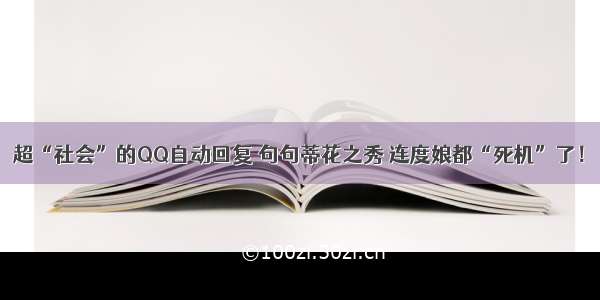 超“社会”的QQ自动回复 句句蒂花之秀 连度娘都“死机”了！