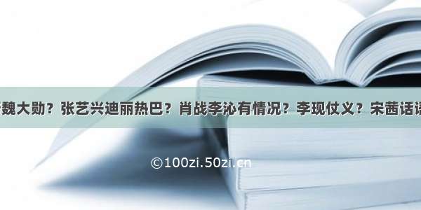 杨幂帮魏大勋？张艺兴迪丽热巴？肖战李沁有情况？李现仗义？宋茜话语权大？