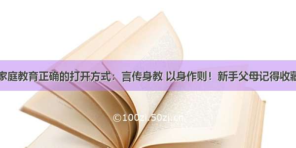 家庭教育正确的打开方式：言传身教 以身作则！新手父母记得收藏