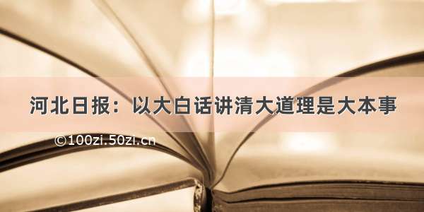 河北日报：以大白话讲清大道理是大本事