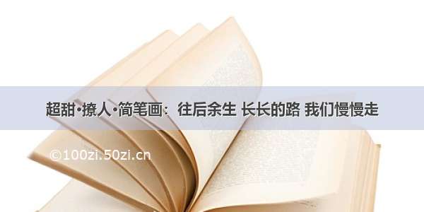 超甜·撩人·简笔画：往后余生 长长的路 我们慢慢走