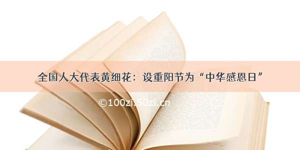 全国人大代表黄细花：设重阳节为“中华感恩日”