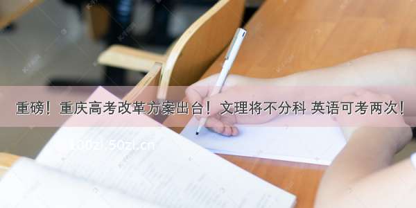 重磅！重庆高考改革方案出台！文理将不分科 英语可考两次！