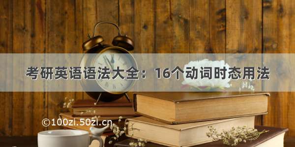 考研英语语法大全：16个动词时态用法