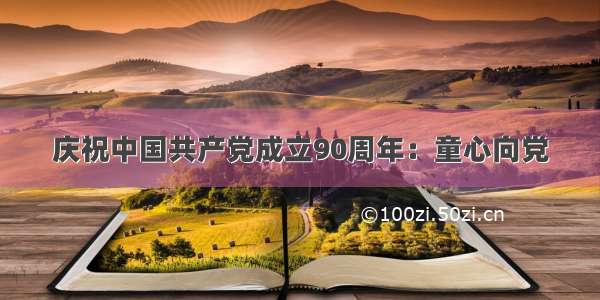 庆祝中国共产党成立90周年：童心向党