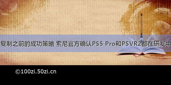 复制之前的成功策略 索尼官方确认PS5 Pro和PSVR2都在研发中
