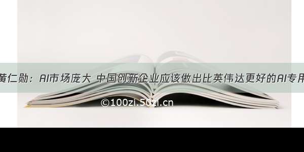 对话黄仁勋：AI市场庞大 中国创新企业应该做出比英伟达更好的AI专用芯片