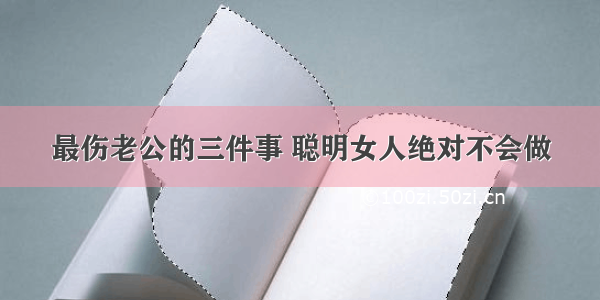 最伤老公的三件事 聪明女人绝对不会做