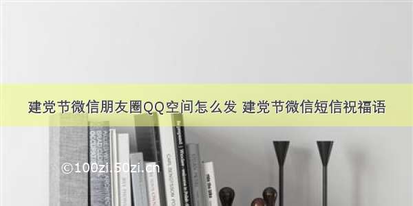 建党节微信朋友圈QQ空间怎么发 建党节微信短信祝福语