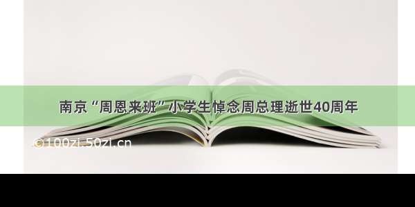 南京“周恩来班”小学生悼念周总理逝世40周年