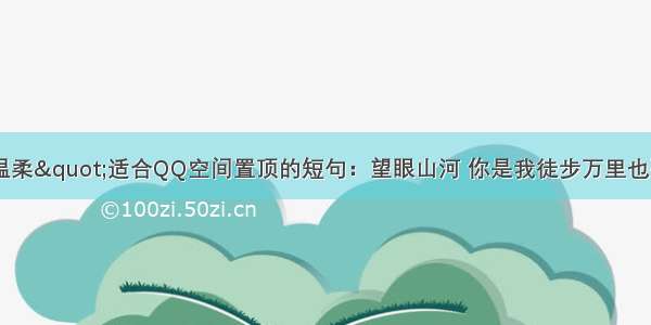 "超温柔"适合QQ空间置顶的短句：望眼山河 你是我徒步万里也要去见的人