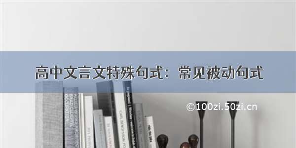 高中文言文特殊句式：常见被动句式