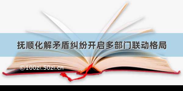 抚顺化解矛盾纠纷开启多部门联动格局