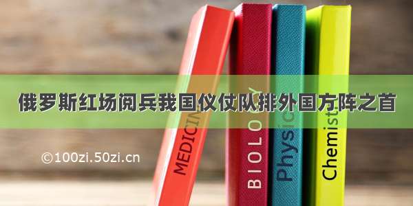 俄罗斯红场阅兵我国仪仗队排外国方阵之首