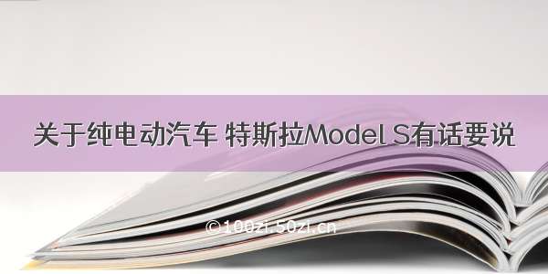 关于纯电动汽车 特斯拉Model S有话要说