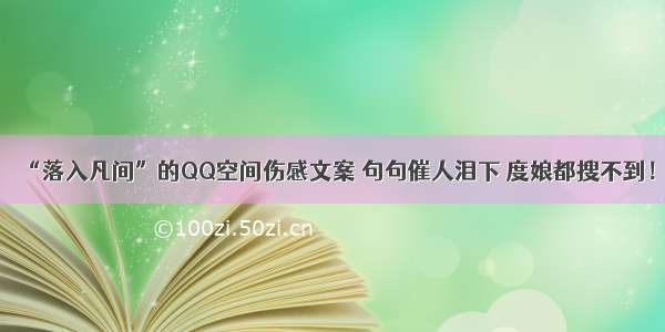 “落入凡间”的QQ空间伤感文案 句句催人泪下 度娘都搜不到！