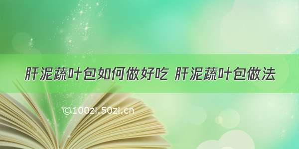 肝泥蔬叶包如何做好吃 肝泥蔬叶包做法