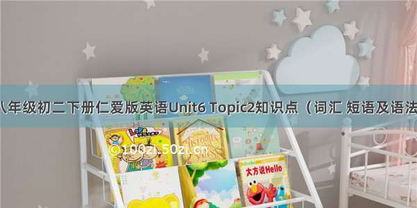 八年级初二下册仁爱版英语Unit6 Topic2知识点（词汇 短语及语法）