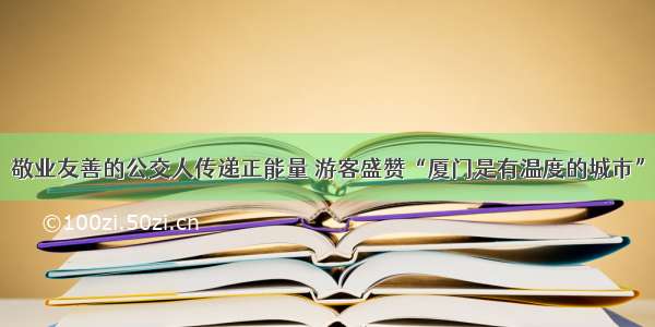 敬业友善的公交人传递正能量 游客盛赞“厦门是有温度的城市”