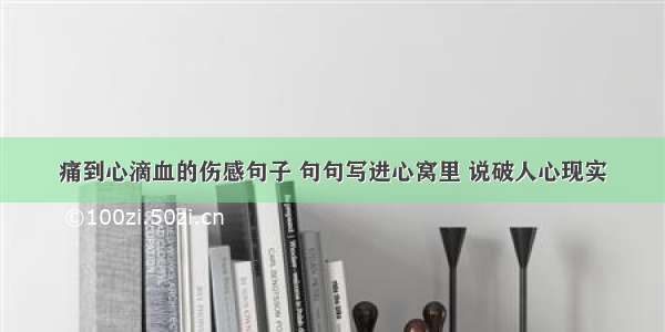 痛到心滴血的伤感句子 句句写进心窝里 说破人心现实